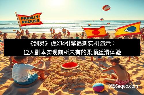 《剑灵》虚幻4引擎最新实机演示：12人副本实现前所未有的柔顺丝滑体验